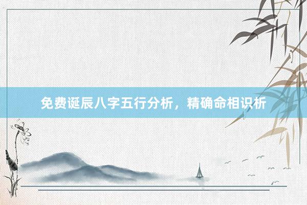 免费诞辰八字五行分析，精确命相识析