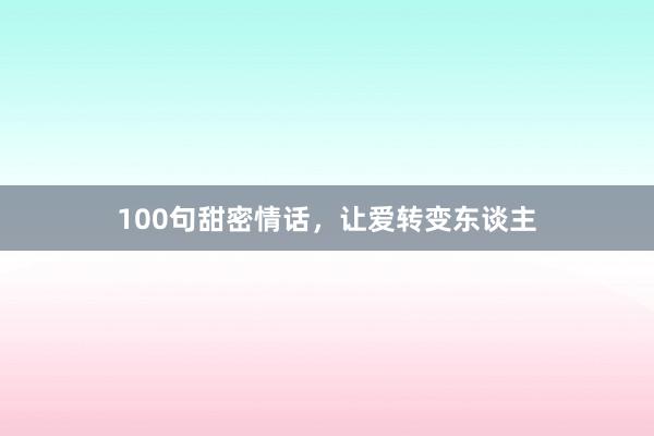 100句甜密情话，让爱转变东谈主
