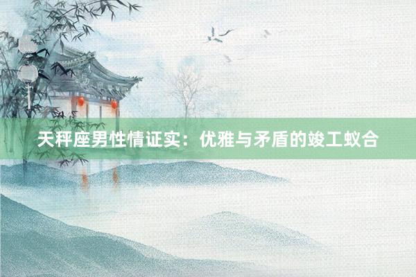 天秤座男性情证实：优雅与矛盾的竣工蚁合