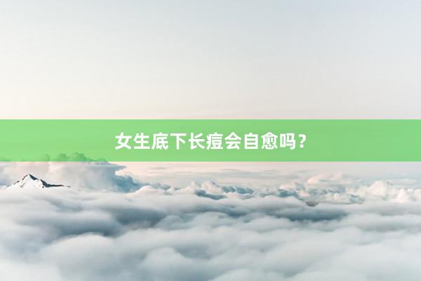 女生底下长痘会自愈吗？