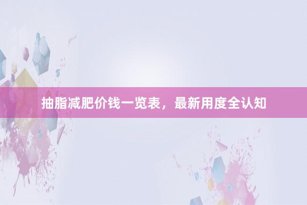 抽脂减肥价钱一览表，最新用度全认知
