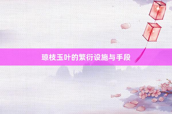 琼枝玉叶的繁衍设施与手段
