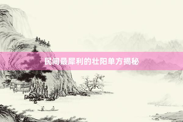 民间最犀利的壮阳单方揭秘