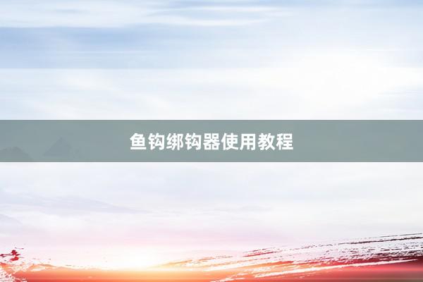 鱼钩绑钩器使用教程