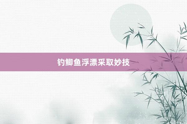 钓鲫鱼浮漂采取妙技