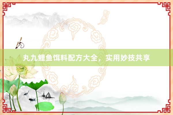 丸九鲤鱼饵料配方大全，实用妙技共享